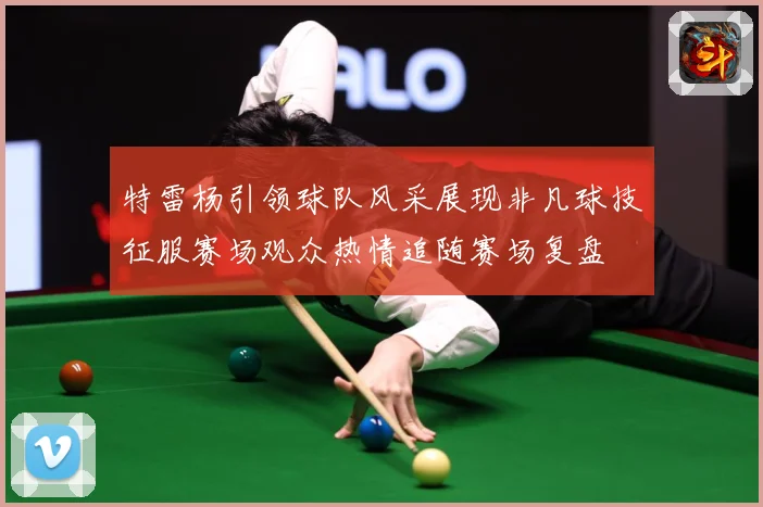 特雷杨引领球队风采展现非凡球技征服赛场观众热情追随赛场复盘