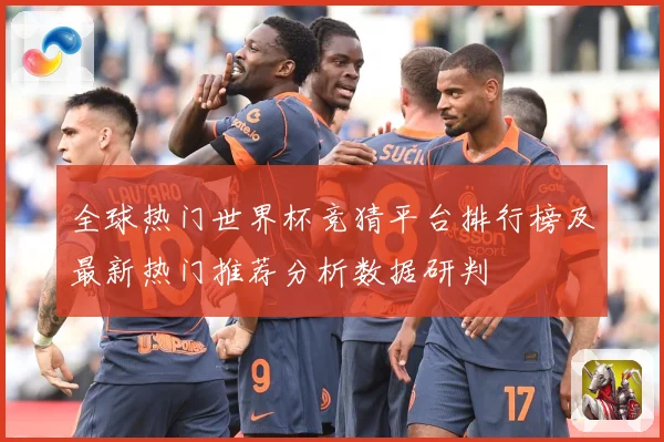 全球热门世界杯竞猜平台排行榜及最新热门推荐分析数据研判