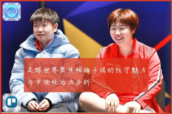 足球世界聚焦帕梅卡诺的防守魅力与中场统治力分析