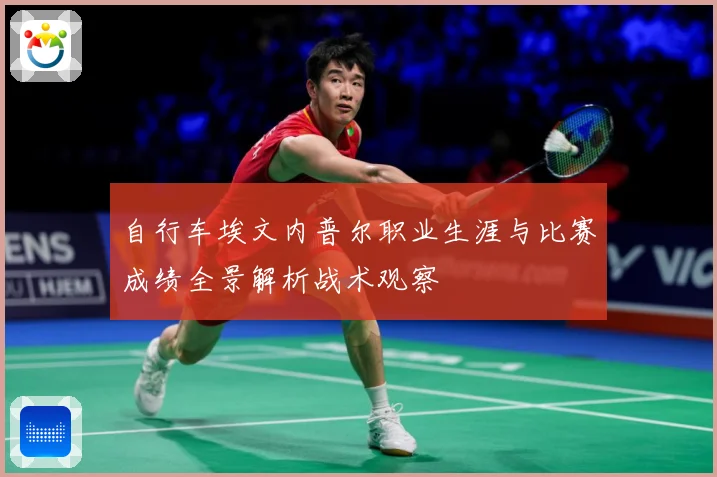 自行车埃文内普尔职业生涯与比赛成绩全景解析战术观察