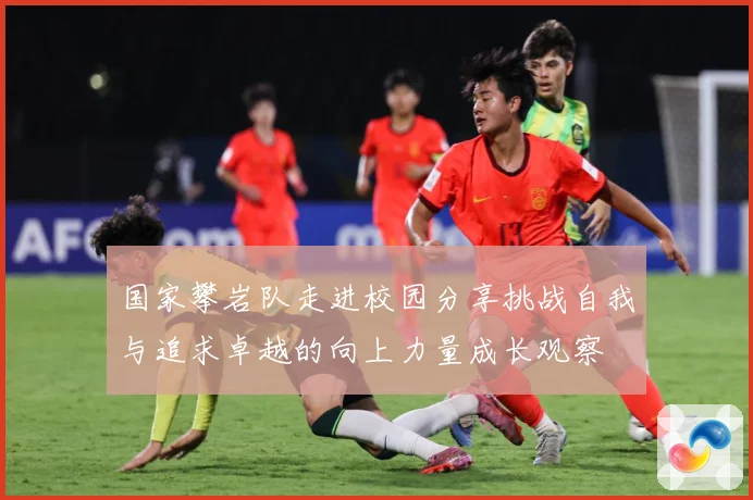 国家攀岩队走进校园分享挑战自我与追求卓越的向上力量成长观察