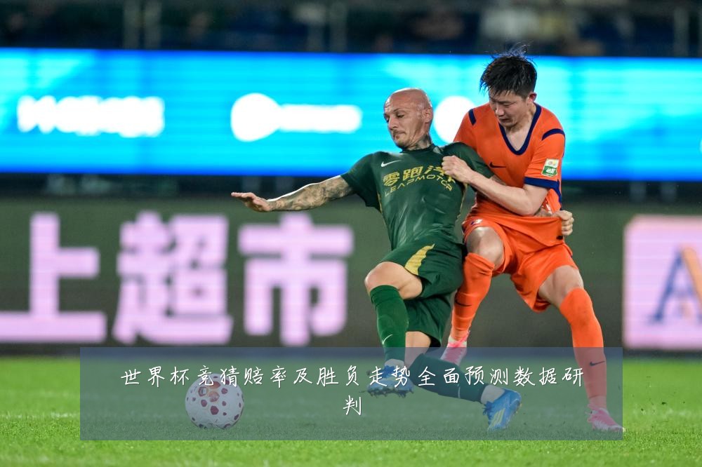 世界杯竞猜赔率及胜负走势全面预测数据研判