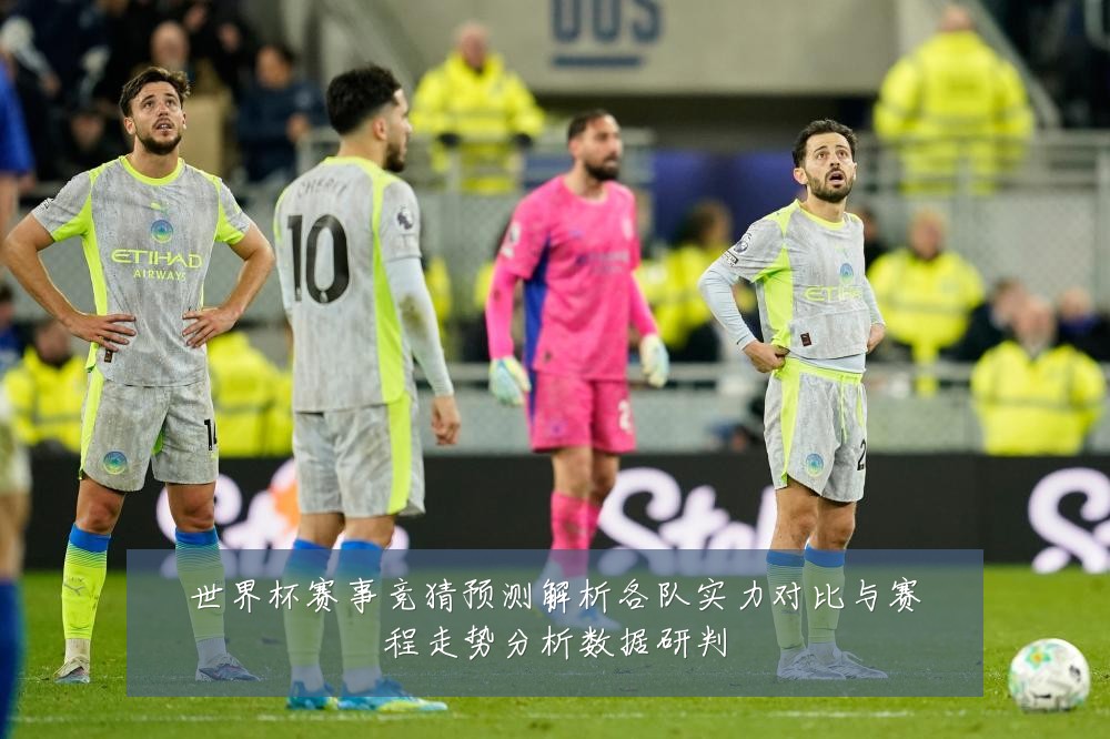 世界杯赛事竞猜预测解析各队实力对比与赛程走势分析数据研判