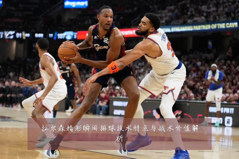 拉尔森精彩瞬间排球技术特点与战术价值解析
