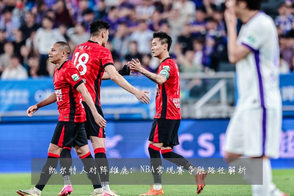 凯尔特人对阵雄鹿：NBA常规赛争胜路径解析