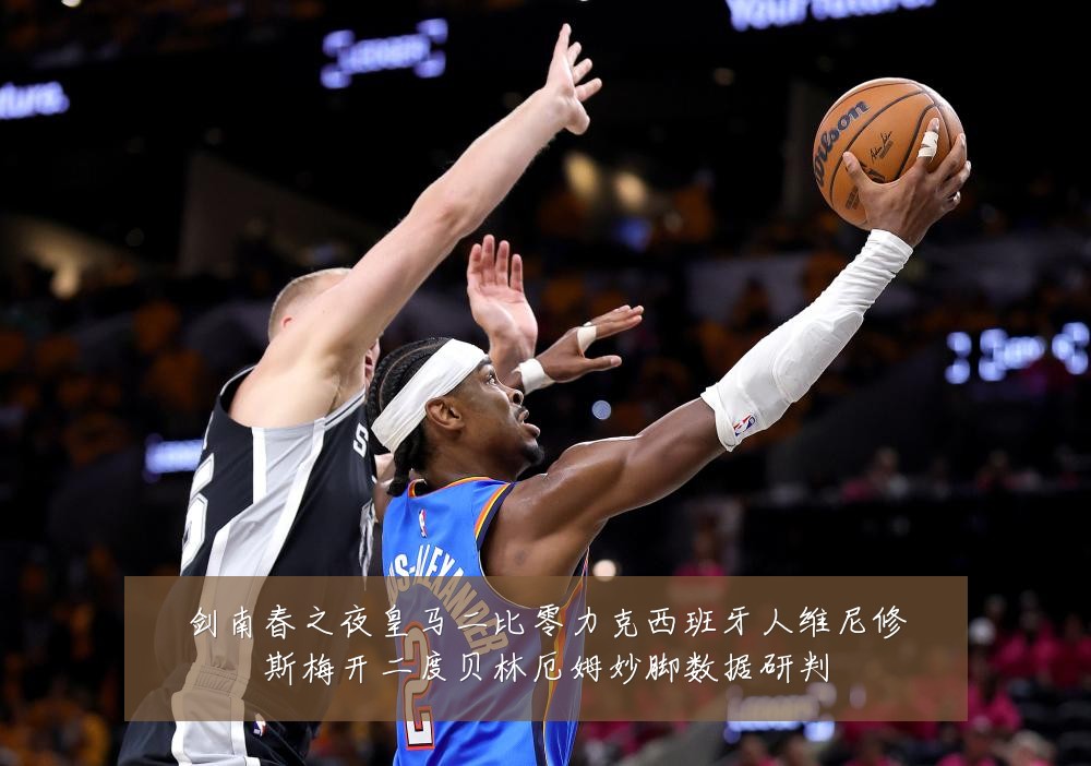 剑南春之夜皇马二比零力克西班牙人维尼修斯梅开二度贝林厄姆妙脚数据研判