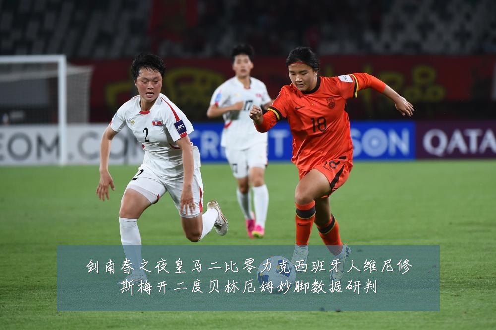 剑南春之夜皇马二比零力克西班牙人维尼修斯梅开二度贝林厄姆妙脚数据研判