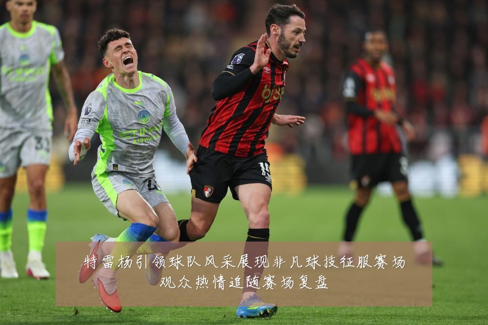 特雷杨引领球队风采展现非凡球技征服赛场观众热情追随赛场复盘