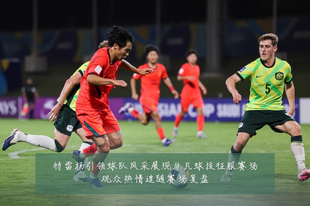 特雷杨引领球队风采展现非凡球技征服赛场观众热情追随赛场复盘